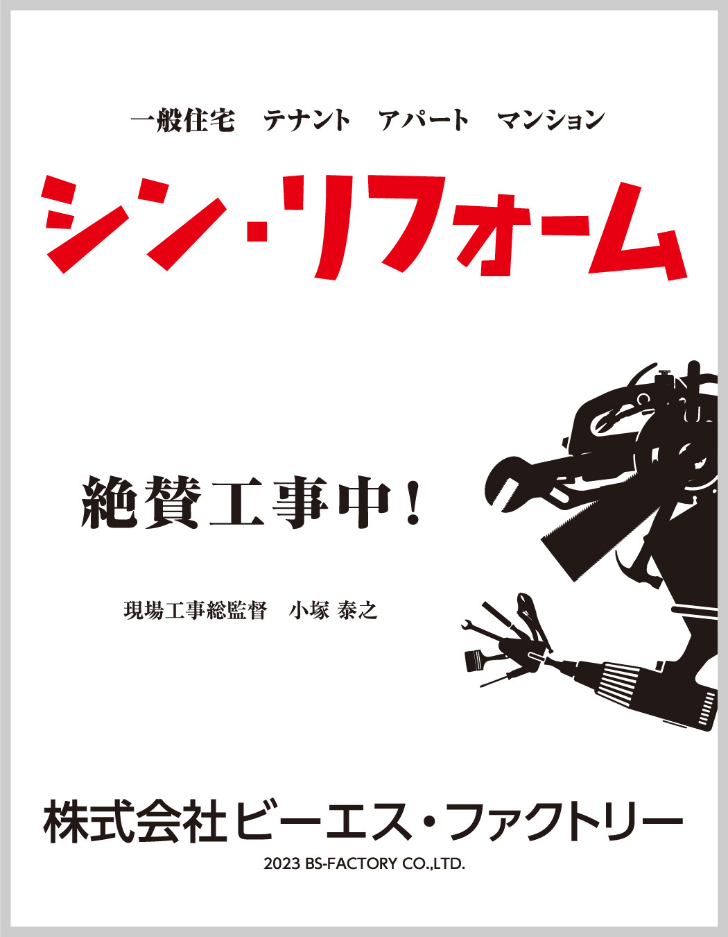 一般住宅、テナント、アパート、マンション
シン・リフォーム
絶賛工事中！
現場工事総監督　小塚 泰之
株式会社ビーエス・ファクトリー